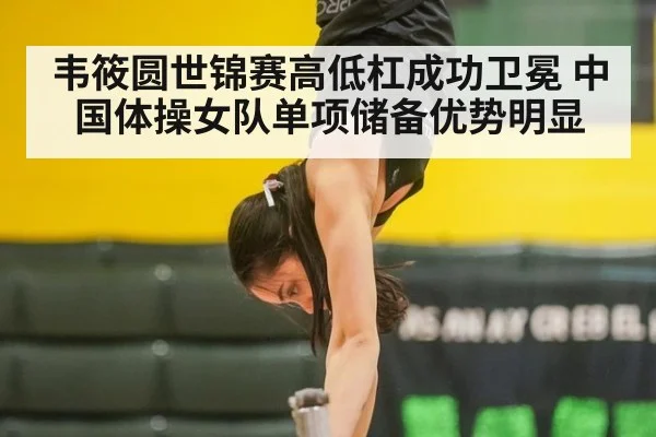 韦筱圆世锦赛高低杠成功卫冕 中国体操女队单项储备优势明显