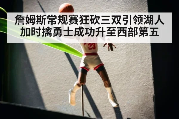 詹姆斯常规赛狂砍三双引领湖人加时擒勇士成功升至西部第五