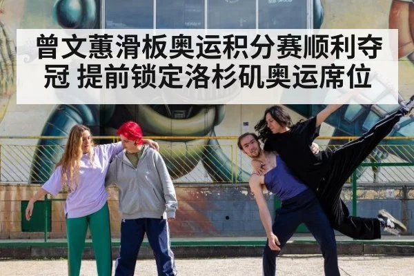 曾文蕙滑板奥运积分赛顺利夺冠 提前锁定洛杉矶奥运席位