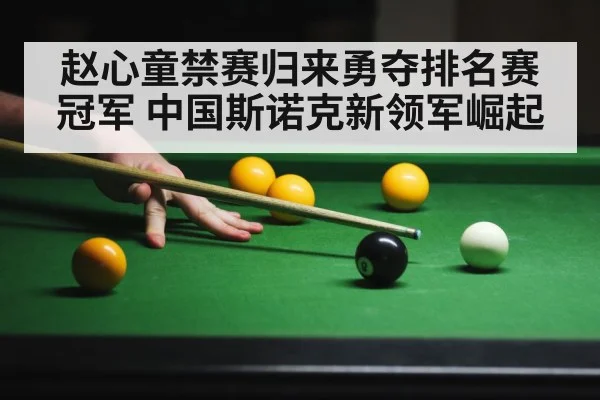赵心童禁赛归来勇夺排名赛冠军 中国斯诺克新领军崛起